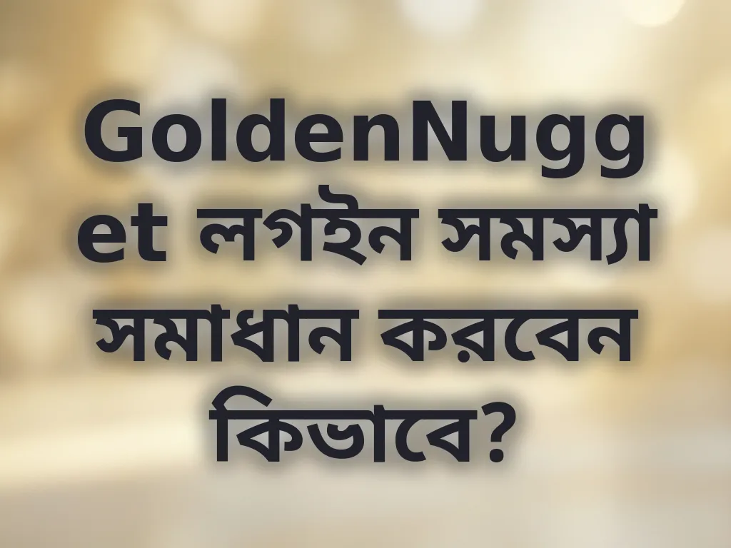 GoldenNugget লগইন সমস্যা সমাধান